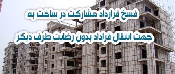 فسخ قرارداد مشارکت در ساخت به جهت انتقال قراداد بدون رضایت طرف دیگر