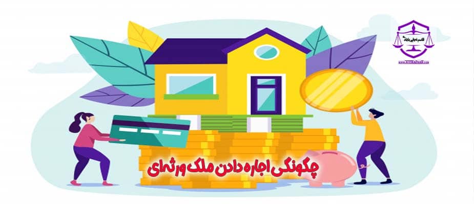 چگونگی اجاره دادن ملک ورثه‌ای