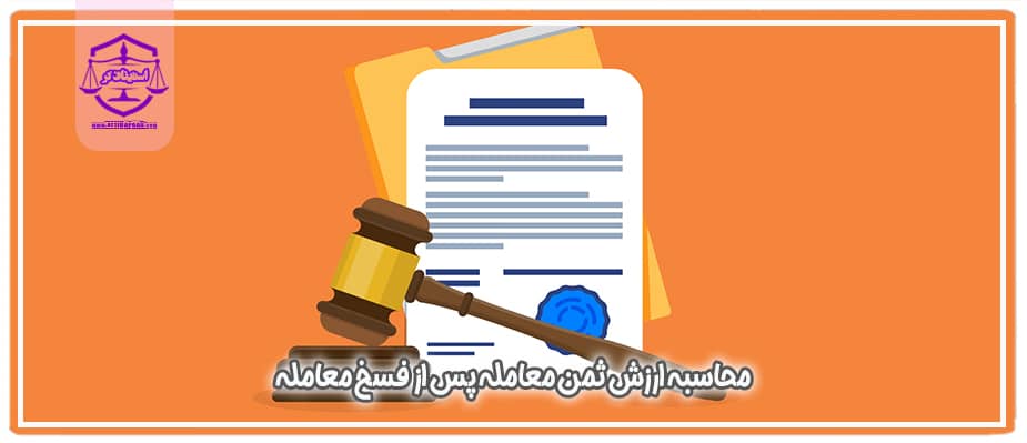 محاسبه ارزش ثمن معامله پس از صدور حکم فسخ معامله