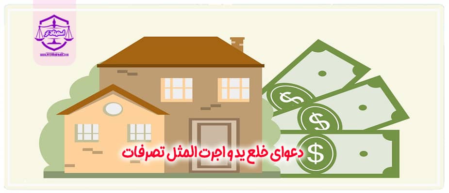 دعوای خلع ید و اجرت المثل تصرفات