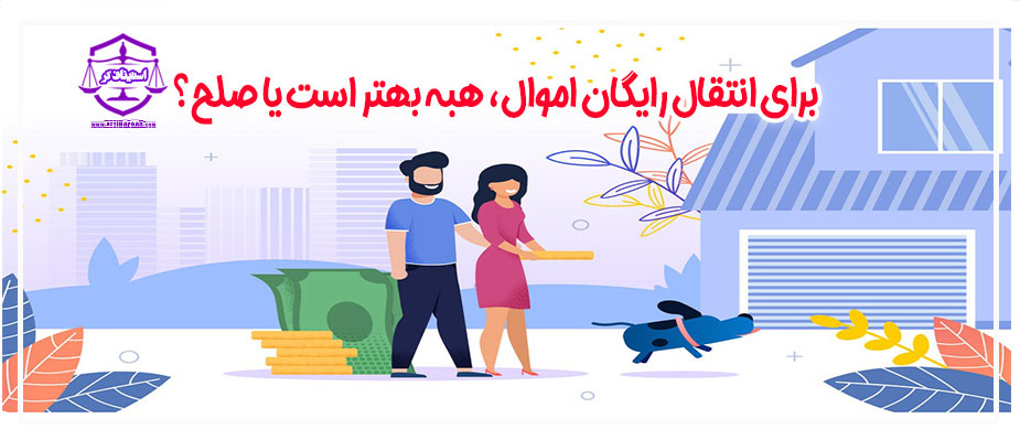 برای انتقال رایگان اموال، هبه بهتر است یا صلح؟