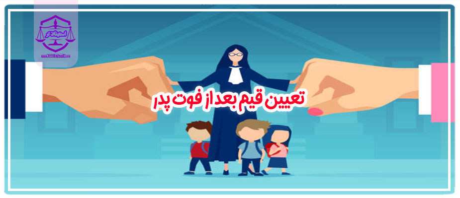 نحوه و شرایط تعیین قیم بعد از فوت پدر