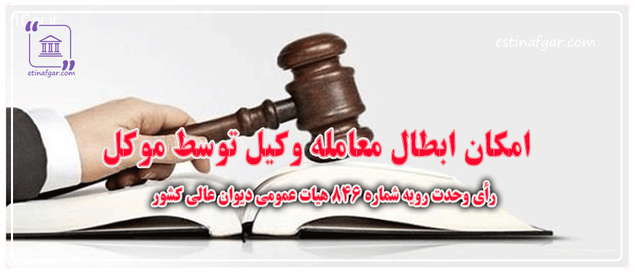 امکان ابطال معامله وکیل توسط موکل بر اساس رأی وحدت‌ رویه شماره ۸۴۶ هیات عمومی دیوان عالی کشور