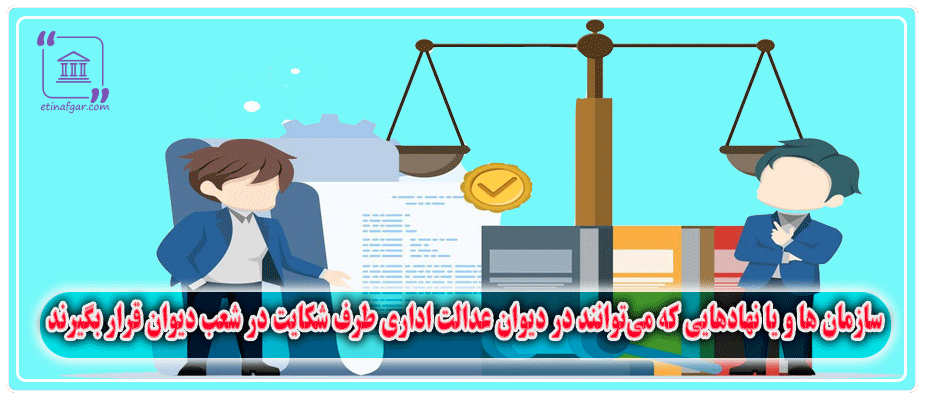 سازمان ها و یا نهادهایی که می‌توانند در دیوان عدالت اداری طرف شکایت در شعب دیوان قرار بگیرند