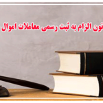 قانون الزام به ثبت رسمی معاملات اموال غیر منقول